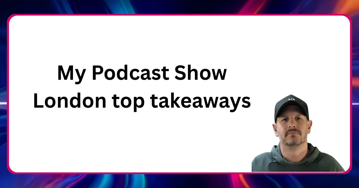 My Podcast Show London top takeaways Neal Veglio headshot with text reading My Podcast Show London top takeaways