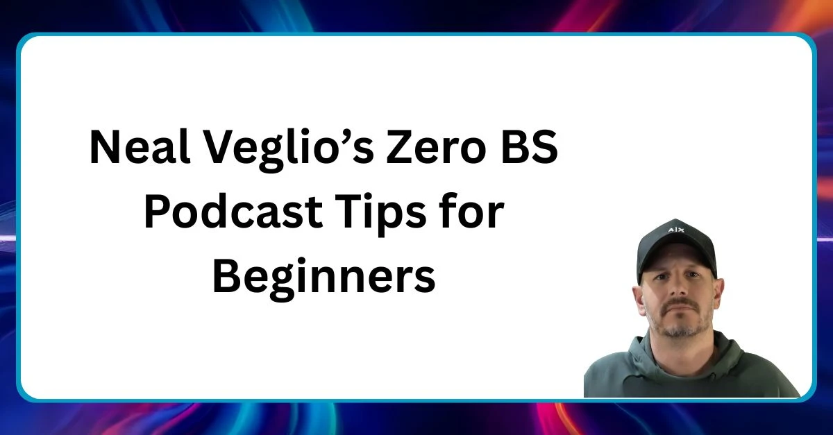 Neal Veglios Zero BS Podcast Tips for beginners Neal Veglio headshot with text reading Neal Veglio's Zero BS Podcast Tips for Beginners