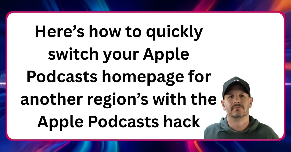 Here’s how to quickly switch your Apple Podcasts hopage for another region’s Neal Veglio headshot with text reading Here's how to quickly switch your Apple Podcasts homepage for another region's with the Apple Podcasts hack
