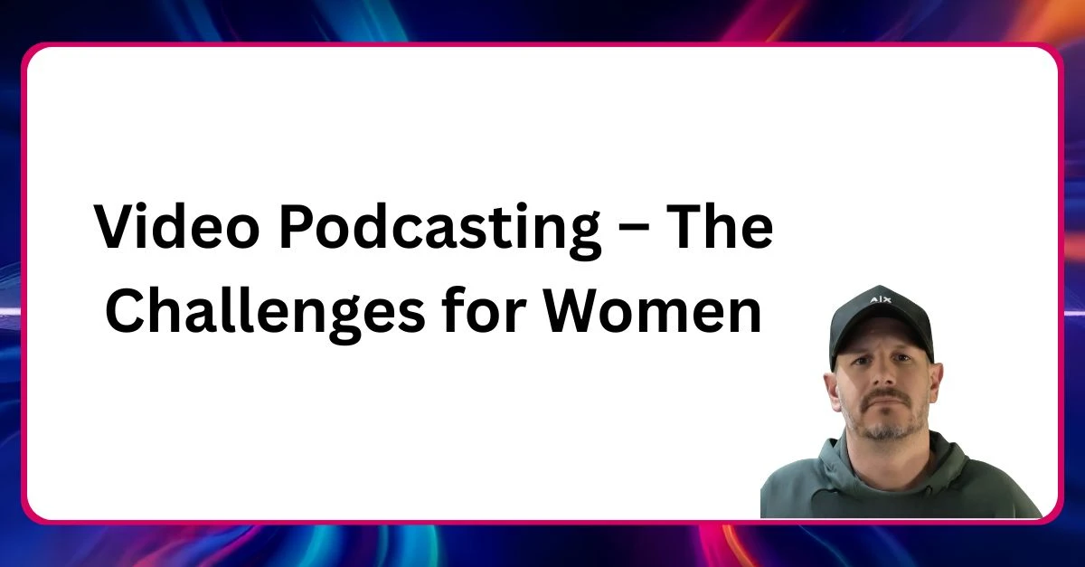 Neal Veglio headshot with text reading Video podcasting the challenges for women